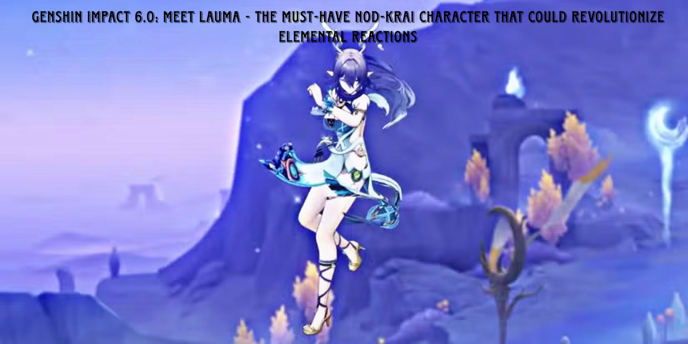 You are currently viewing Genshin Impact 6.0: Meet Lauma – The Must-Have Nod-Krai Character That Could Revolutionize Elemental Reactions